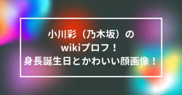 小川彩（乃木坂）のwikiプロフ！ 身長誕生日とかわいい顔画像！